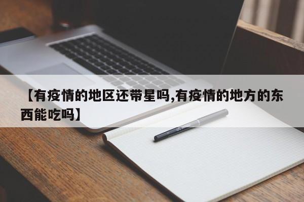 【有疫情的地区还带星吗,有疫情的地方的东西能吃吗】