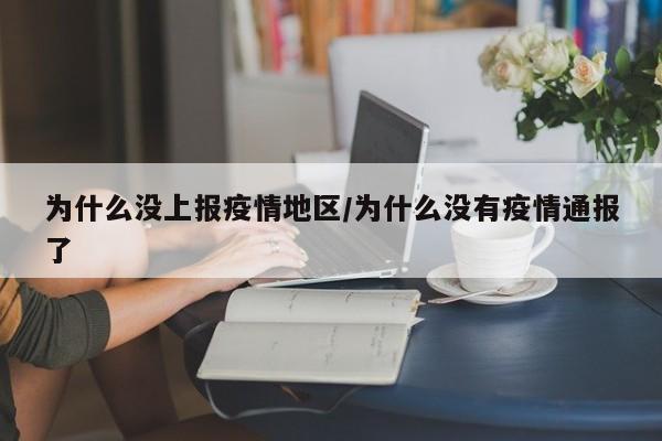 为什么没上报疫情地区/为什么没有疫情通报了