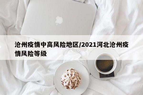 沧州疫情中高风险地区/2021河北沧州疫情风险等级