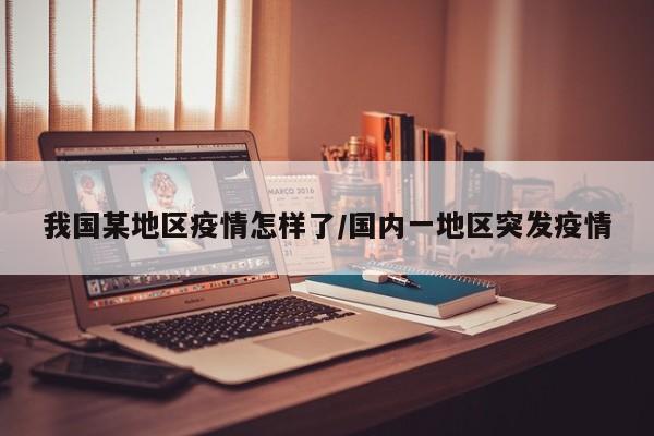 我国某地区疫情怎样了/国内一地区突发疫情