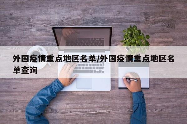 外国疫情重点地区名单/外国疫情重点地区名单查询