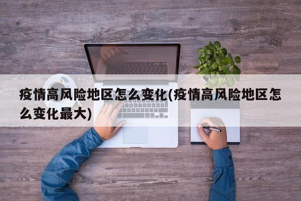 疫情高风险地区怎么变化(疫情高风险地区怎么变化最大)