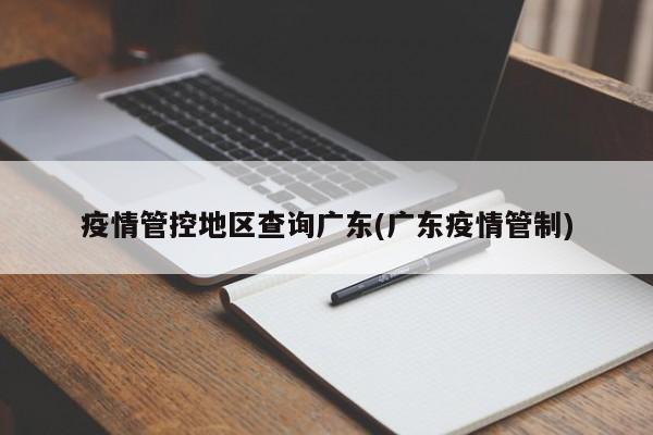 疫情管控地区查询广东(广东疫情管制)