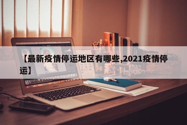 【最新疫情停运地区有哪些,2021疫情停运】