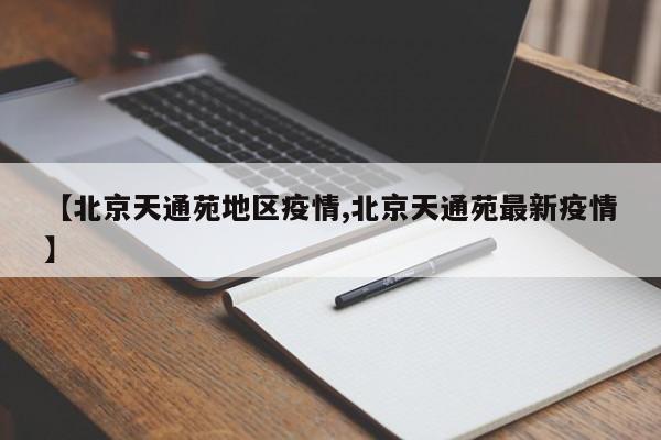 【北京天通苑地区疫情,北京天通苑最新疫情】