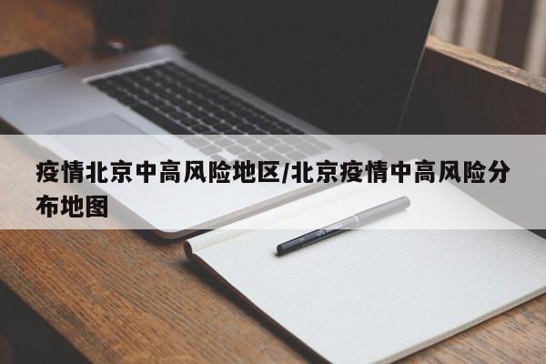 疫情北京中高风险地区/北京疫情中高风险分布地图