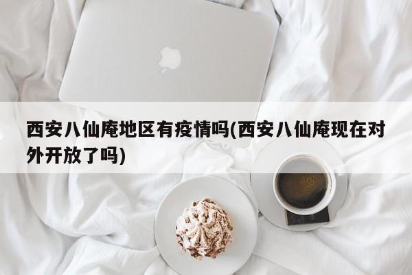 西安八仙庵地区有疫情吗(西安八仙庵现在对外开放了吗)