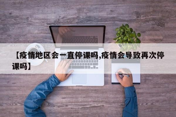 【疫情地区会一直停课吗,疫情会导致再次停课吗】