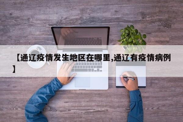 【通辽疫情发生地区在哪里,通辽有疫情病例】