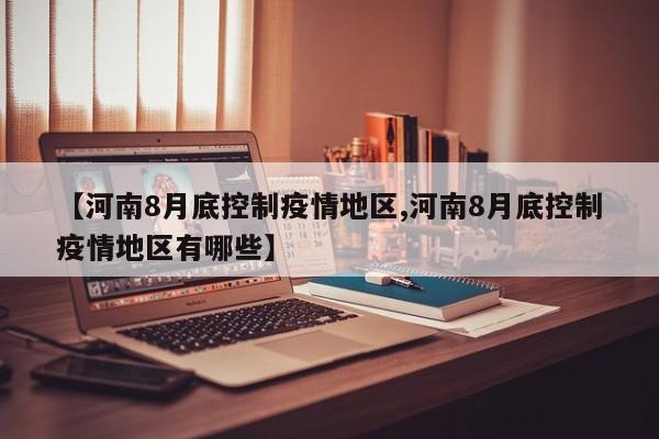 【河南8月底控制疫情地区,河南8月底控制疫情地区有哪些】