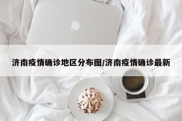 济南疫情确诊地区分布图/济南疫情确诊最新