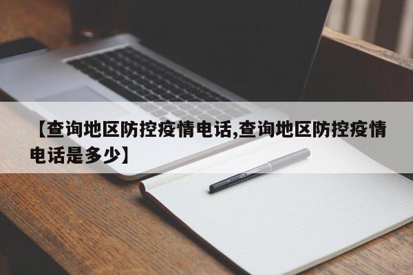 【查询地区防控疫情电话,查询地区防控疫情电话是多少】