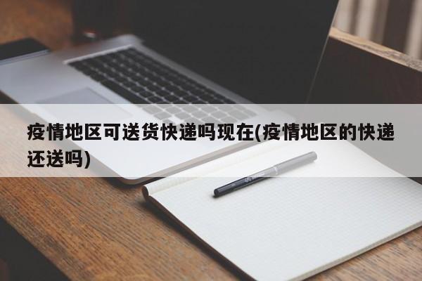 疫情地区可送货快递吗现在(疫情地区的快递还送吗)