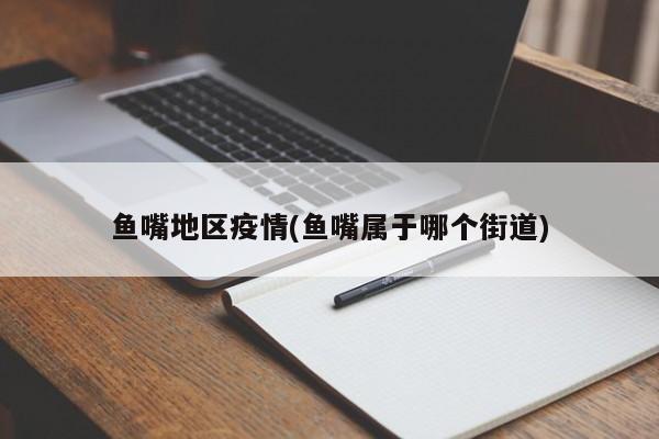 鱼嘴地区疫情(鱼嘴属于哪个街道)