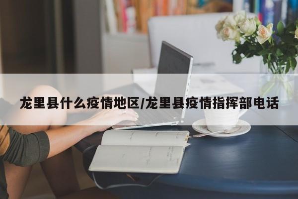 龙里县什么疫情地区/龙里县疫情指挥部电话