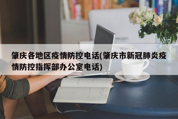 肇庆各地区疫情防控电话(肇庆市新冠肺炎疫情防控指挥部办公室电话)