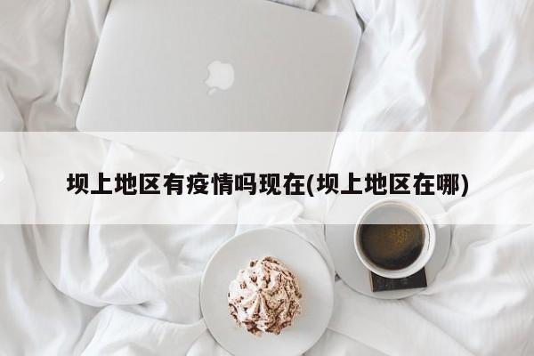 坝上地区有疫情吗现在(坝上地区在哪)
