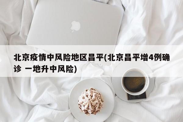 北京疫情中风险地区昌平(北京昌平增4例确诊 一地升中风险)