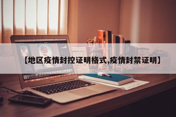 【地区疫情封控证明格式,疫情封禁证明】