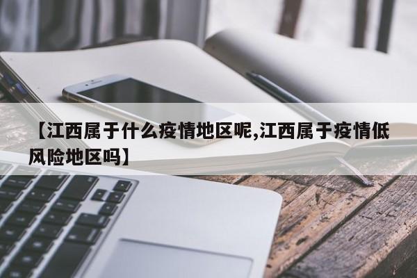 【江西属于什么疫情地区呢,江西属于疫情低风险地区吗】