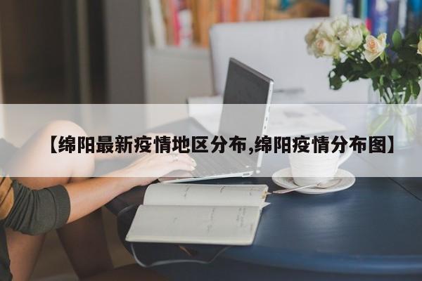 【绵阳最新疫情地区分布,绵阳疫情分布图】