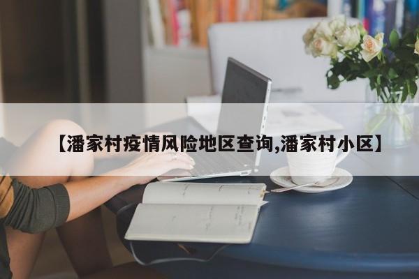 【潘家村疫情风险地区查询,潘家村小区】
