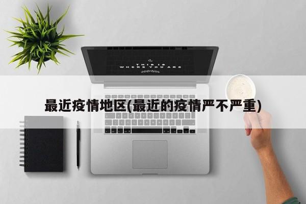 最近疫情地区(最近的疫情严不严重)