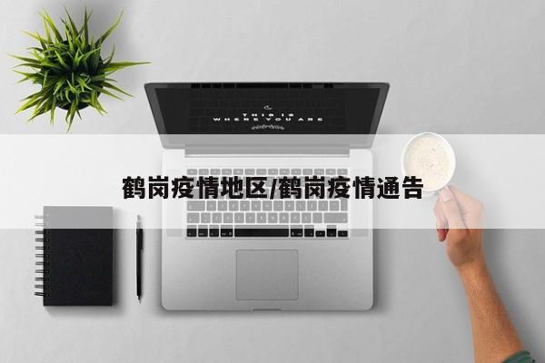 鹤岗疫情地区/鹤岗疫情通告