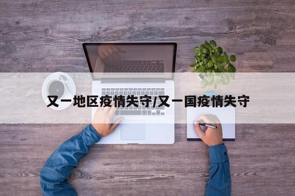 又一地区疫情失守/又一国疫情失守