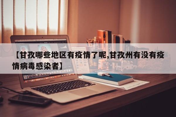 【甘孜哪些地区有疫情了呢,甘孜州有没有疫情病毒感染者】
