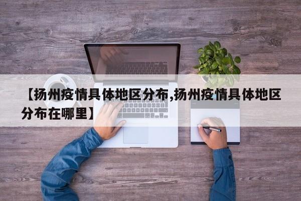 【扬州疫情具体地区分布,扬州疫情具体地区分布在哪里】