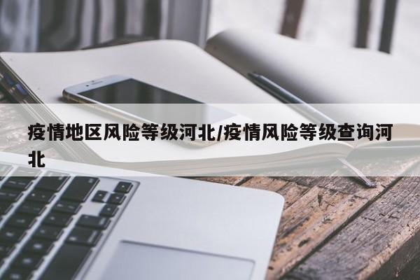 疫情地区风险等级河北/疫情风险等级查询河北