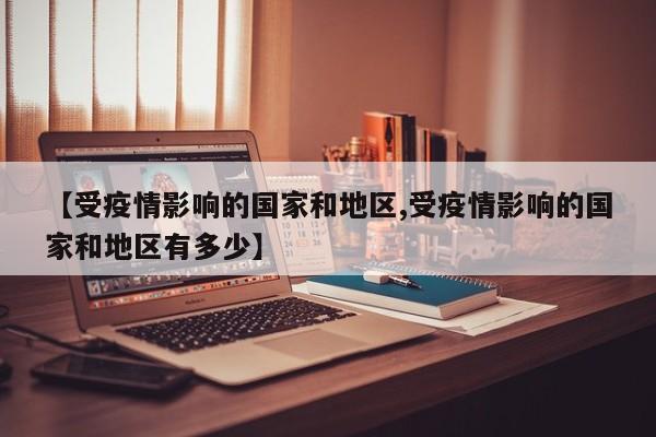【受疫情影响的国家和地区,受疫情影响的国家和地区有多少】