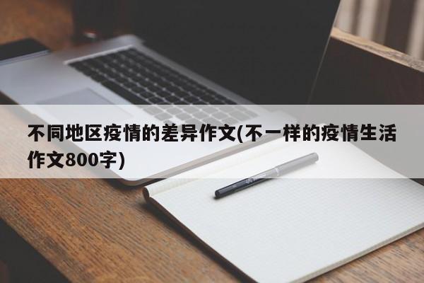 不同地区疫情的差异作文(不一样的疫情生活作文800字)