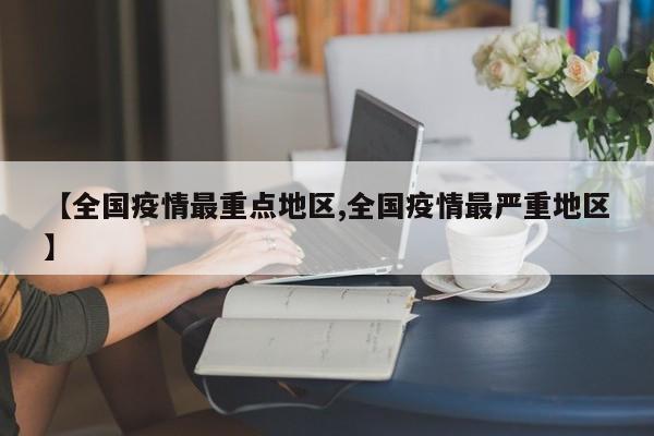 【全国疫情最重点地区,全国疫情最严重地区】
