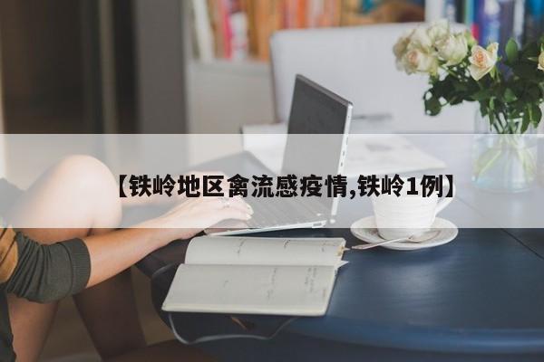 【铁岭地区禽流感疫情,铁岭1例】