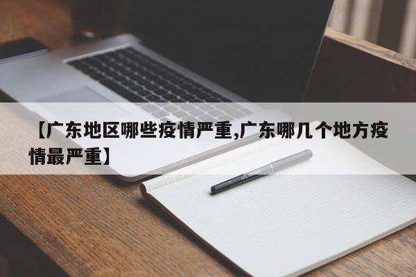 【广东地区哪些疫情严重,广东哪几个地方疫情最严重】