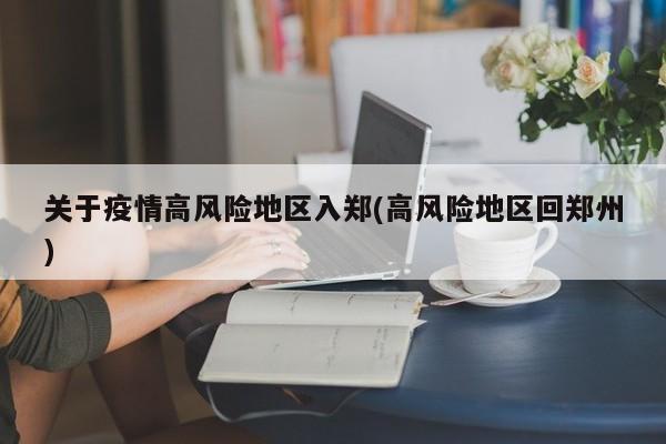 关于疫情高风险地区入郑(高风险地区回郑州)