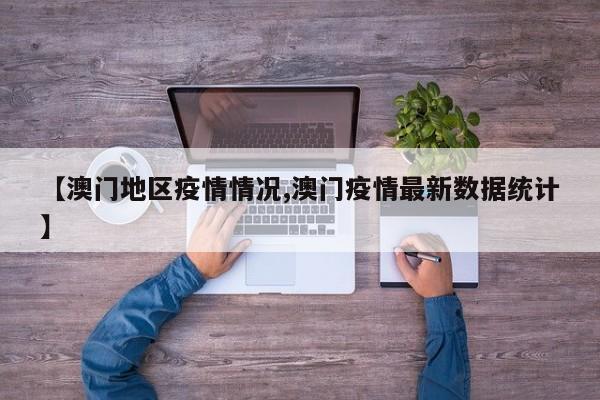 【澳门地区疫情情况,澳门疫情最新数据统计】
