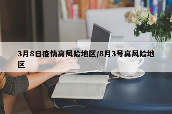 3月8日疫情高风险地区/8月3号高风险地区