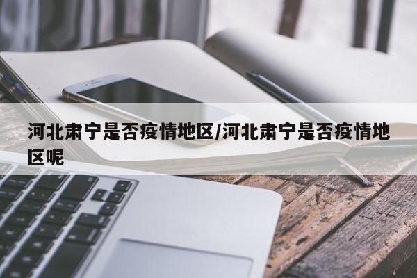 河北肃宁是否疫情地区/河北肃宁是否疫情地区呢