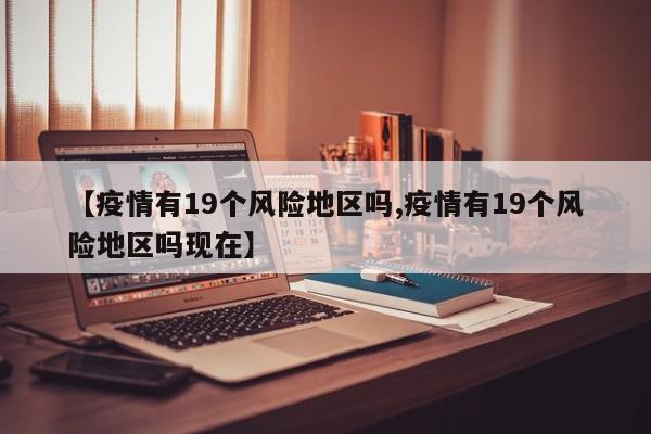 【疫情有19个风险地区吗,疫情有19个风险地区吗现在】