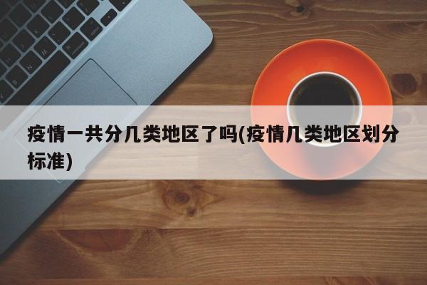 疫情一共分几类地区了吗(疫情几类地区划分标准)
