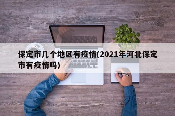 保定市几个地区有疫情(2021年河北保定市有疫情吗)