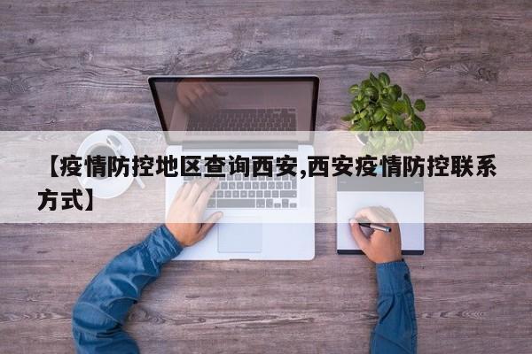 【疫情防控地区查询西安,西安疫情防控联系方式】