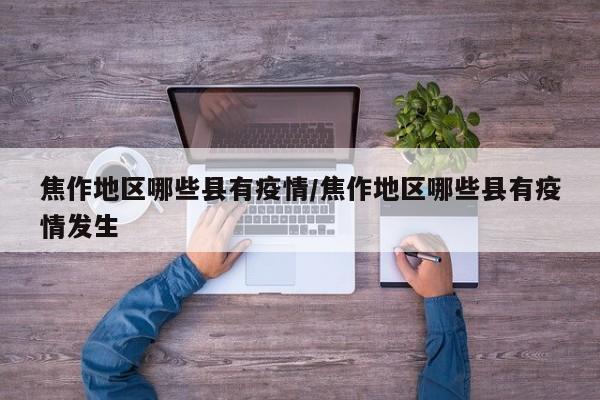 焦作地区哪些县有疫情/焦作地区哪些县有疫情发生