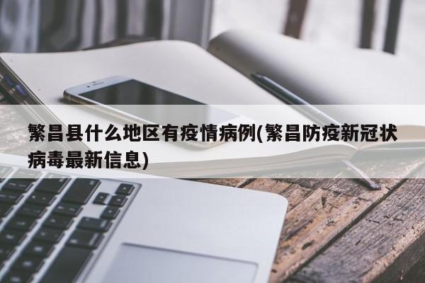 繁昌县什么地区有疫情病例(繁昌防疫新冠状病毒最新信息)