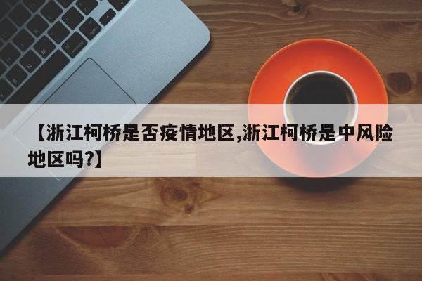 【浙江柯桥是否疫情地区,浙江柯桥是中风险地区吗?】