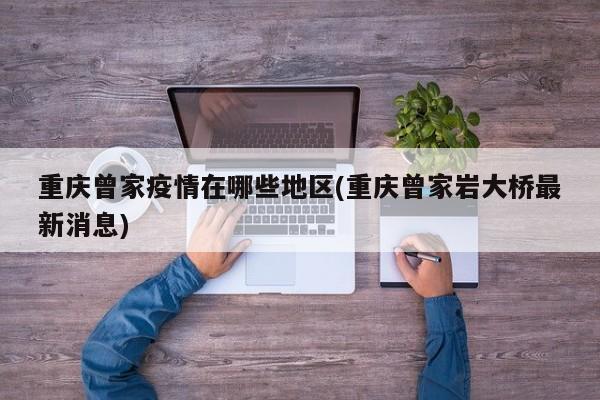 重庆曾家疫情在哪些地区(重庆曾家岩大桥最新消息)