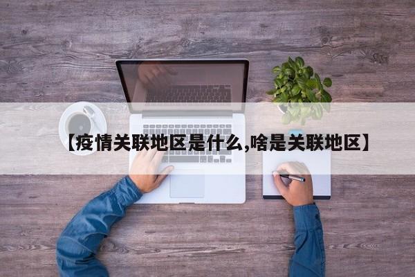 【疫情关联地区是什么,啥是关联地区】